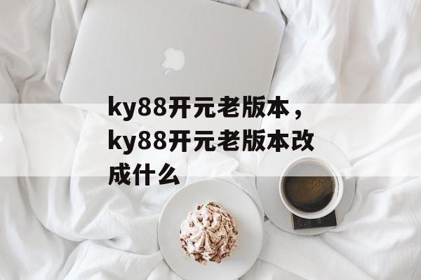 ky88开元老版本，ky88开元老版本改成什么