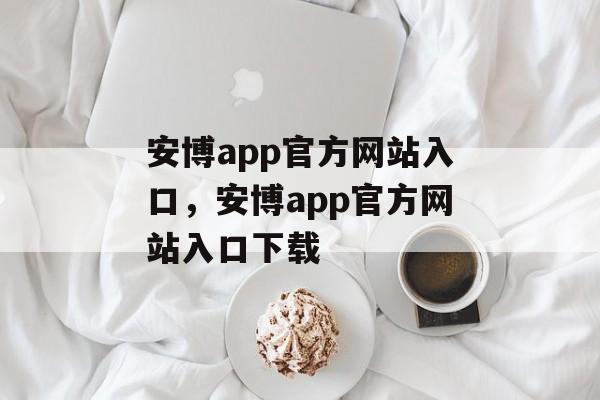 安博app官方网站入口，安博app官方网站入口下载