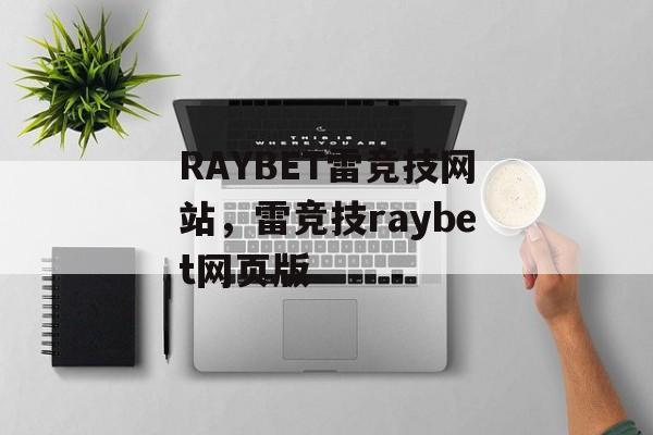 RAYBET雷竞技网站，雷竞技raybet网页版