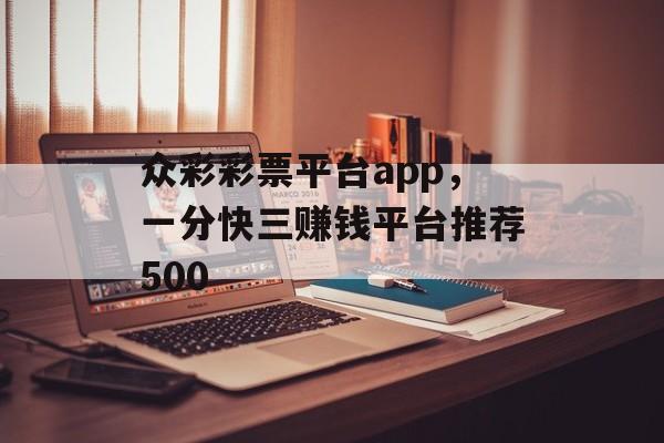 众彩彩票平台app，一分快三赚钱平台推荐500